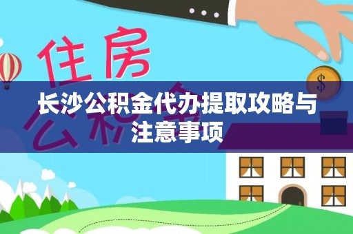 小店长沙公积金代办提取攻略与注意事项