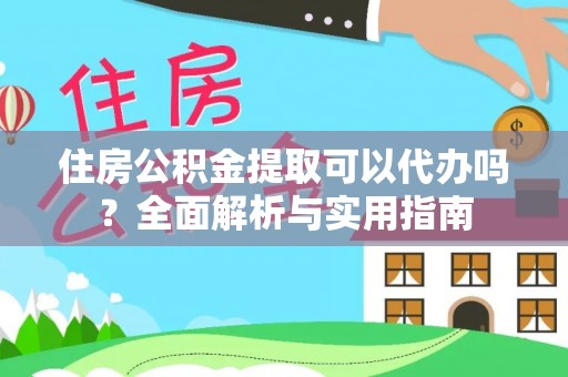 小店住房公积金提取可以代办吗？全面解析与实用指南