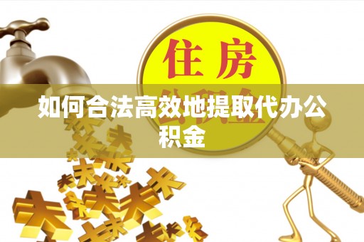 小店如何合法高效地提取代办公积金