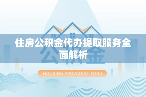 小店住房公积金代办提取服务全面解析