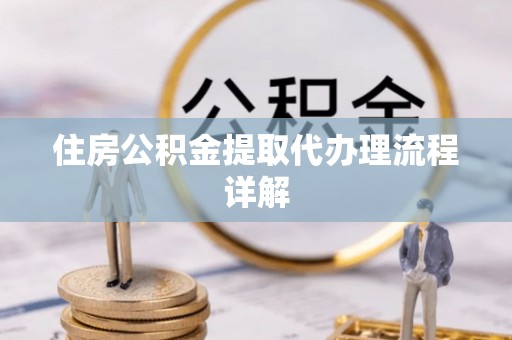 小店住房公积金提取代办理流程详解
