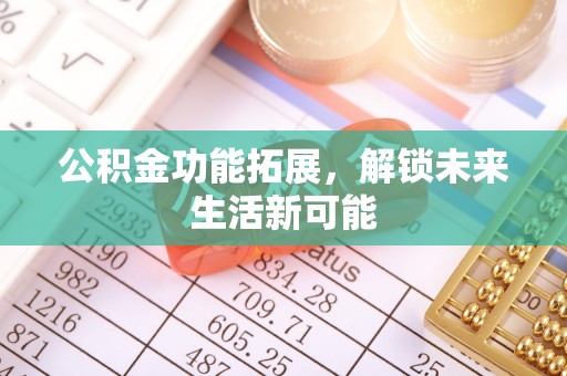小店公积金功能拓展，解锁未来生活新可能
