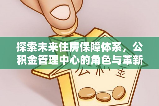 小店探索未来住房保障体系，公积金管理中心的角色与革新