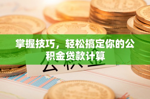 小店掌握技巧，轻松搞定你的公积金贷款计算