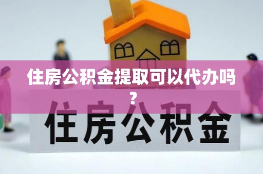 小店住房公积金提取可以代办吗？