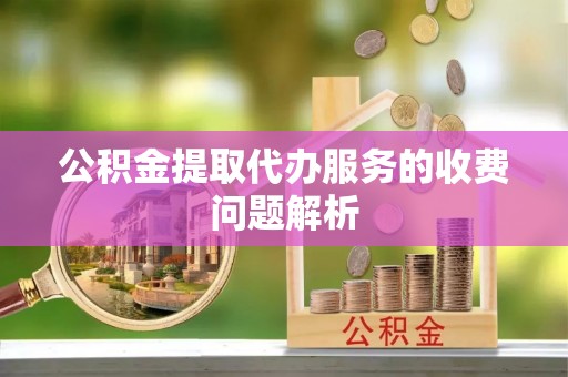小店公积金提取代办服务的收费问题解析