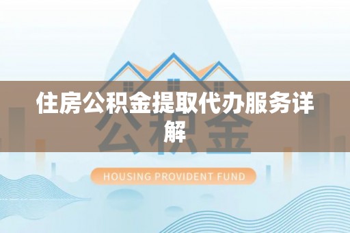 小店住房公积金提取代办服务详解