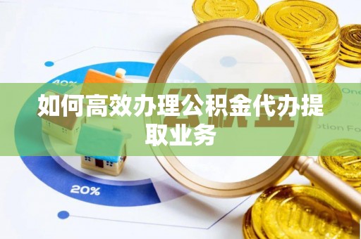 小店如何高效办理公积金代办提取业务