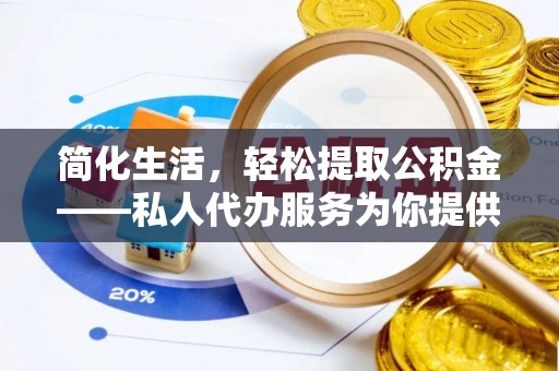 小店简化生活，轻松提取公积金——私人代办服务为你提供便利