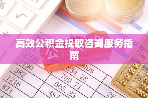 小店高效公积金提取咨询服务指南