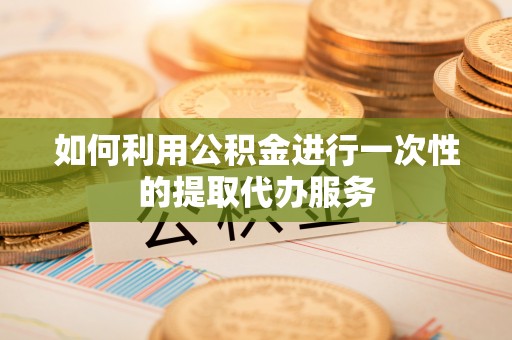 小店如何利用公积金进行一次性的提取代办服务
