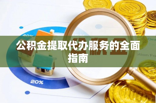 小店公积金提取代办服务的全面指南