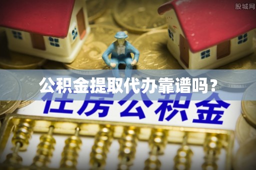 小店公积金提取代办靠谱吗？