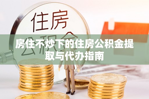 小店房住不炒下的住房公积金提取与代办指南