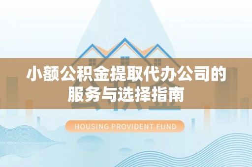 小店小额公积金提取代办公司的服务与选择指南