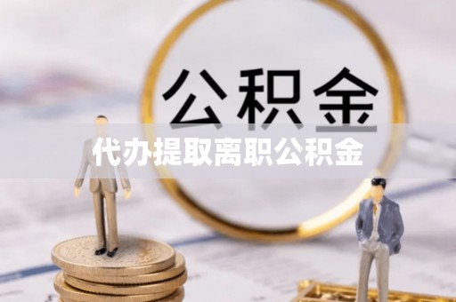 小店代办提取离职公积金