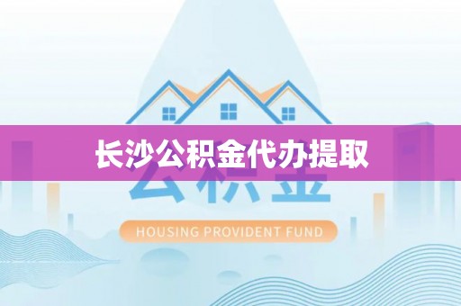 小店长沙公积金代办提取