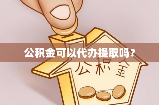 小店公积金可以代办提取吗？