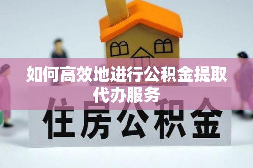 小店如何高效地进行公积金提取代办服务