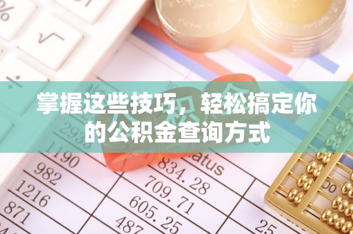 小店掌握这些技巧，轻松搞定你的公积金查询方式