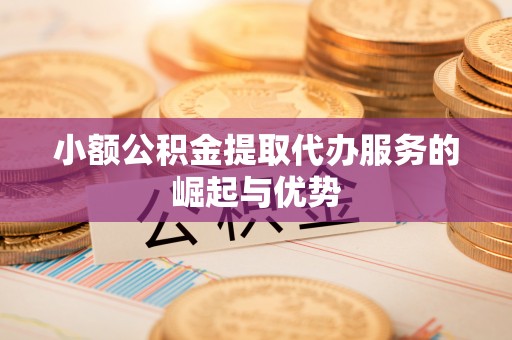小店小额公积金提取代办服务的崛起与优势