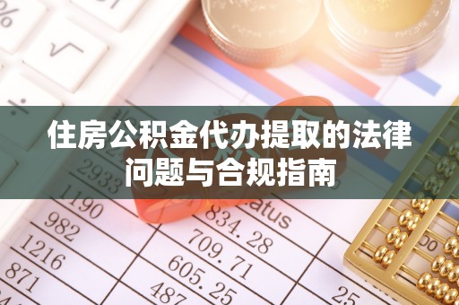 小店住房公积金代办提取的法律问题与合规指南