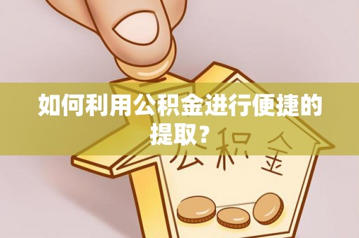 小店如何利用公积金进行便捷的提取？