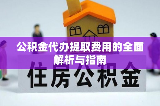 小店公积金代办提取费用的全面解析与指南