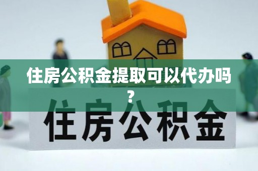小店住房公积金提取可以代办吗？