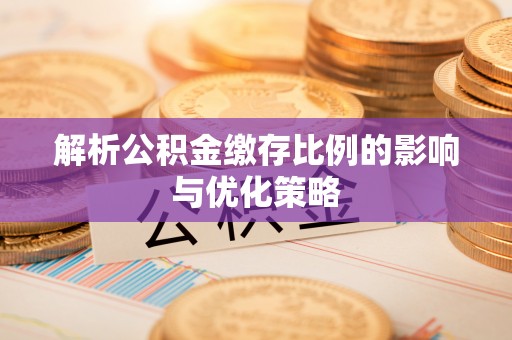 小店解析公积金缴存比例的影响与优化策略