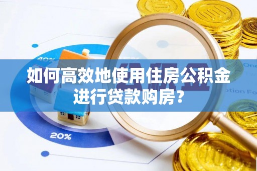 小店如何高效地使用住房公积金进行贷款购房？