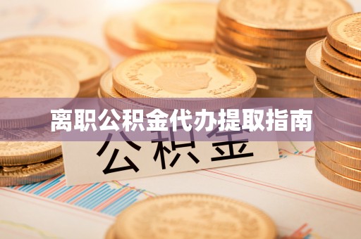 小店离职公积金代办提取指南