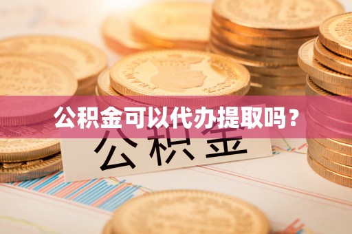 小店公积金可以代办提取吗？