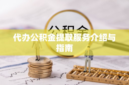 小店代办公积金提取服务介绍与指南