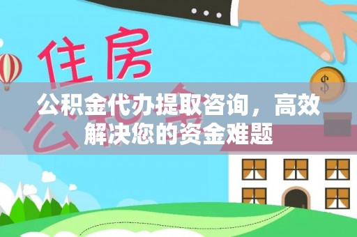 小店公积金代办提取咨询，高效解决您的资金难题