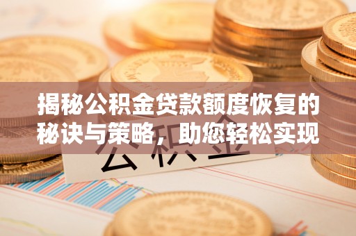 小店揭秘公积金贷款额度恢复的秘诀与策略，助您轻松实现购房梦想