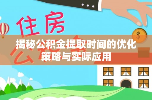 小店揭秘公积金提取时间的优化策略与实际应用
