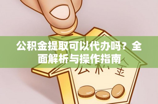 小店公积金提取可以代办吗？全面解析与操作指南