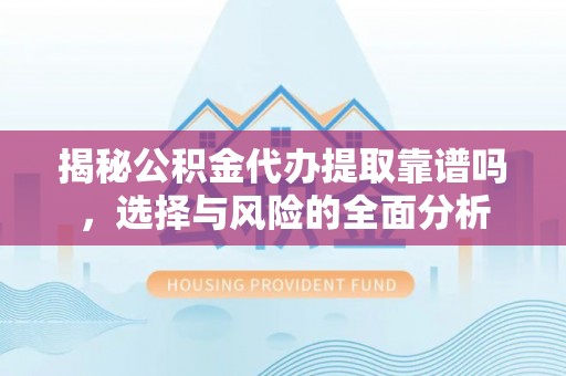 小店揭秘公积金代办提取靠谱吗，选择与风险的全面分析