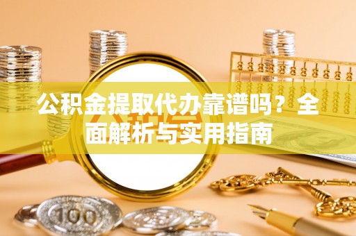 小店公积金提取代办靠谱吗？全面解析与实用指南