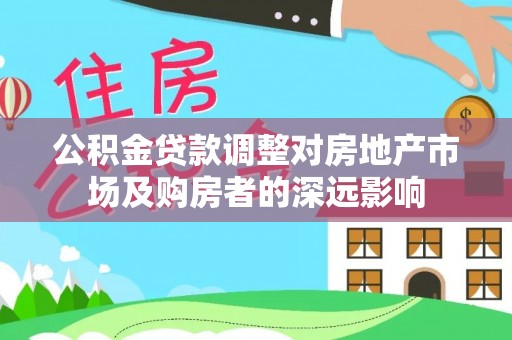 小店公积金贷款调整对房地产市场及购房者的深远影响
